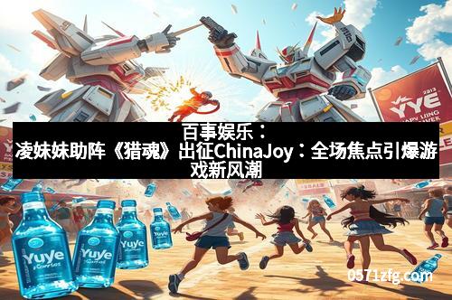 百事娱乐：凌妹妹助阵《猎魂》出征ChinaJoy：全场焦点引爆游戏新风潮